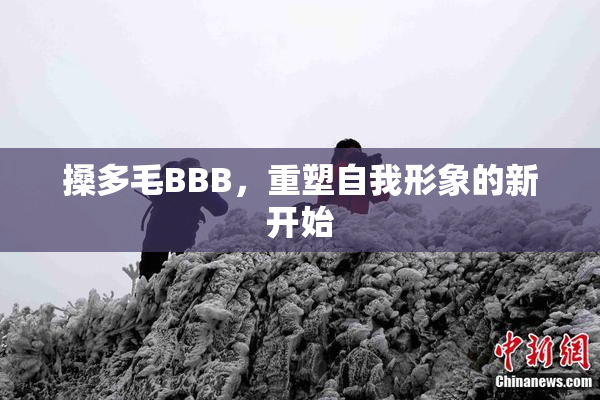 搡多毛BBB，重塑自我形象的新开始