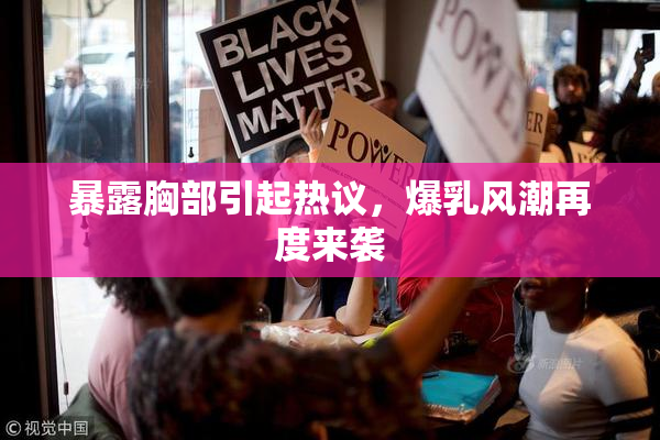 暴露胸部引起热议，爆乳风潮再度来袭