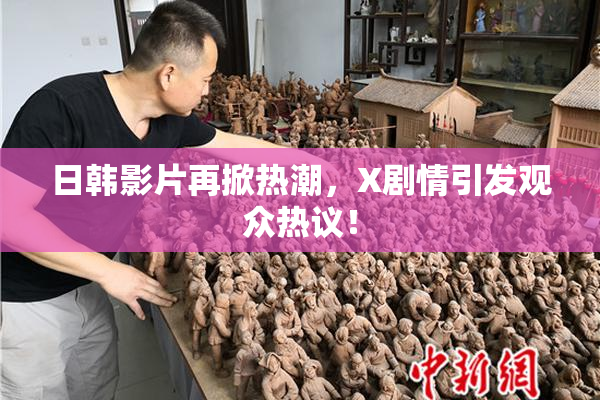 日韩影片再掀热潮，X剧情引发观众热议！