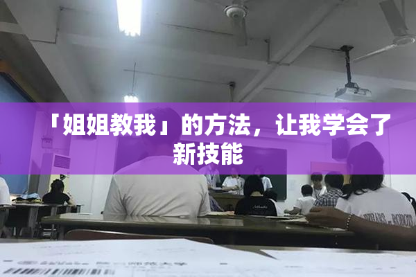 「姐姐教我」的方法，让我学会了新技能