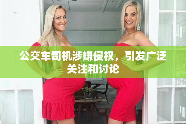 公交车司机涉嫌侵权，引发广泛关注和讨论