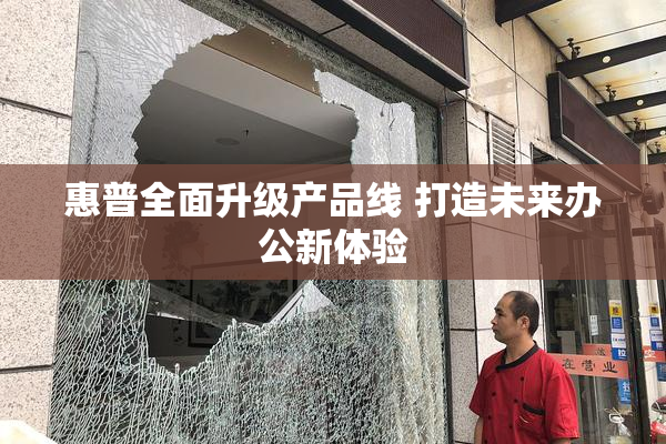 惠普全面升级产品线 打造未来办公新体验