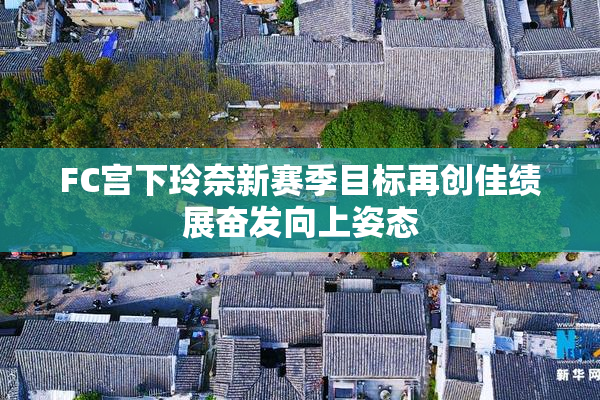 FC宫下玲奈新赛季目标再创佳绩展奋发向上姿态