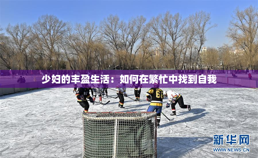 少妇的丰盈生活：如何在繁忙中找到自我