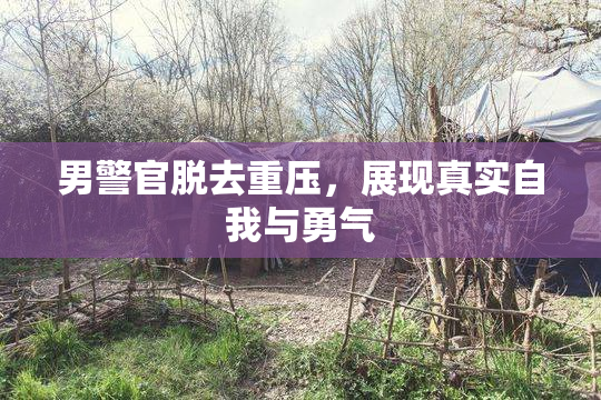 男警官脱去重压，展现真实自我与勇气