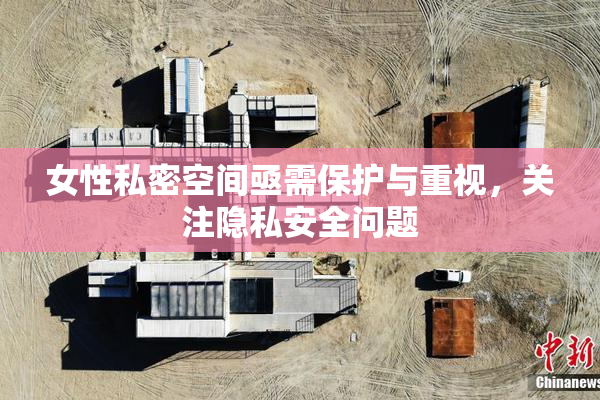 女性私密空间亟需保护与重视，关注隐私安全问题