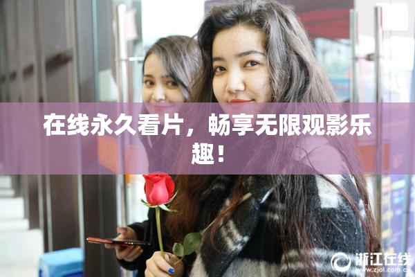 在线永久看片，畅享无限观影乐趣！