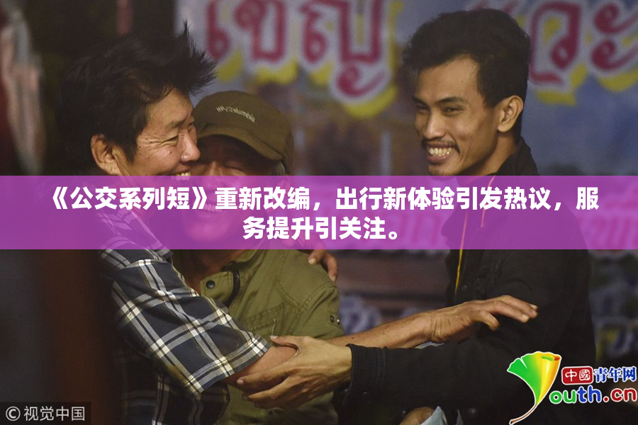 《公交系列短》重新改编，出行新体验引发热议，服务提升引关注。