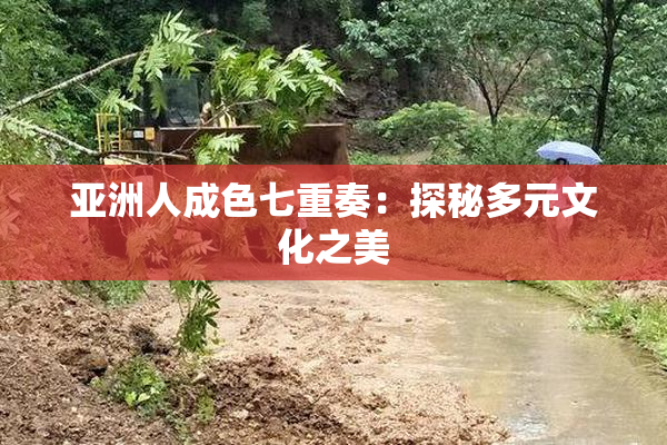 亚洲人成色七重奏：探秘多元文化之美