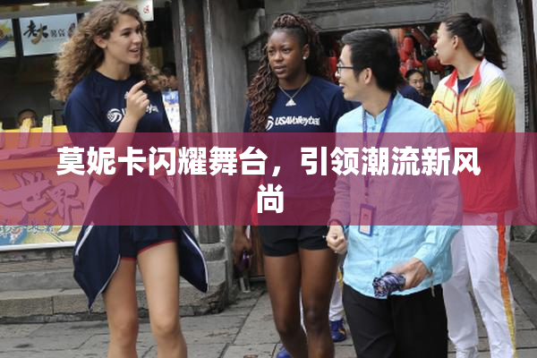 莫妮卡闪耀舞台，引领潮流新风尚