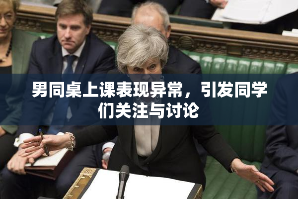 男同桌上课表现异常，引发同学们关注与讨论