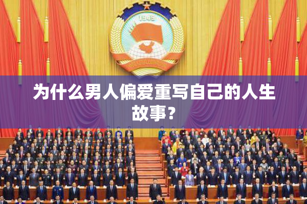为什么男人偏爱重写自己的人生故事？