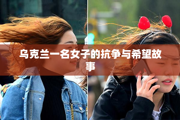 乌克兰一名女子的抗争与希望故事