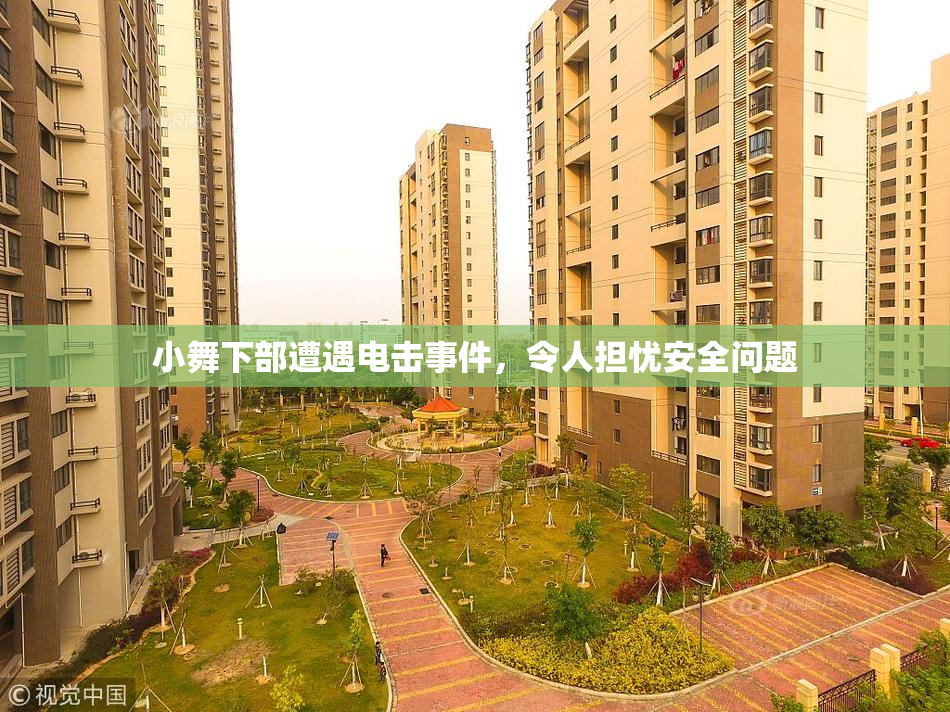 小舞下部遭遇电击事件，令人担忧安全问题