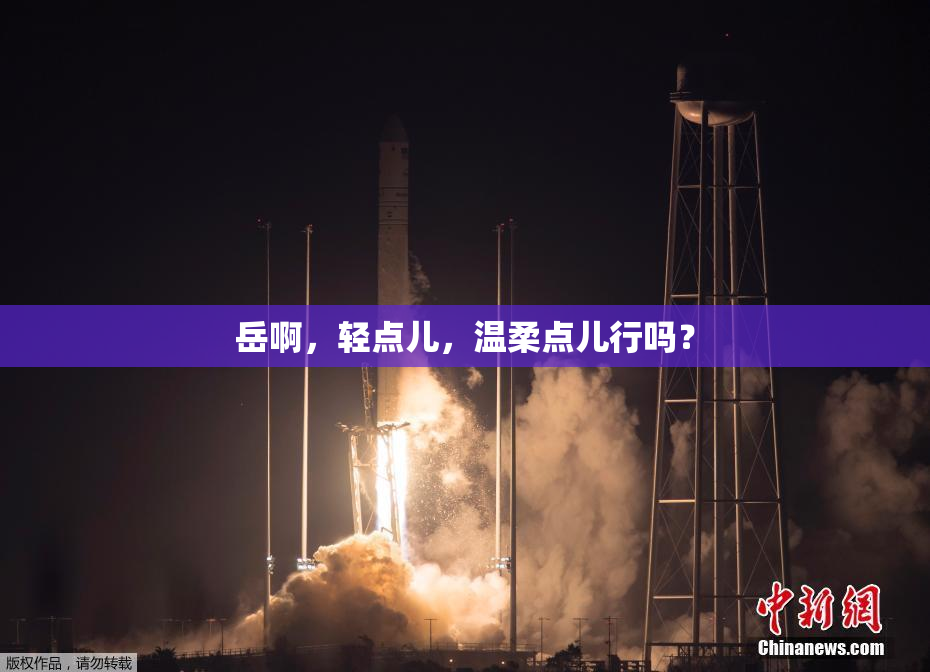 岳啊，轻点儿，温柔点儿行吗？