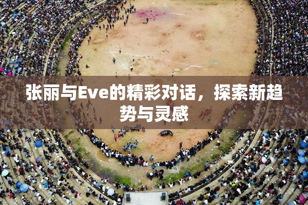 张丽与Eve的精彩对话，探索新趋势与灵感