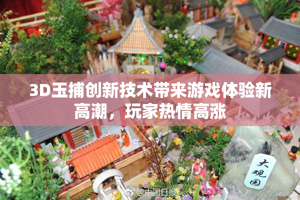 3D玉捕创新技术带来游戏体验新高潮，玩家热情高涨