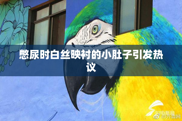 憋尿时白丝映衬的小肚子引发热议
