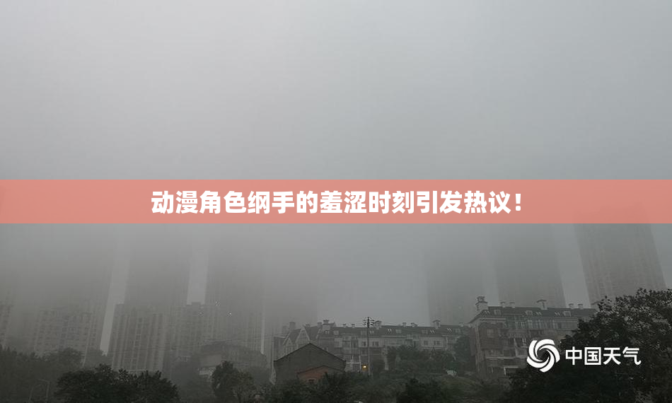 动漫角色纲手的羞涩时刻引发热议！