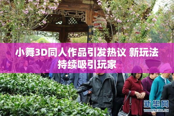 小舞3D同人作品引发热议 新玩法持续吸引玩家
