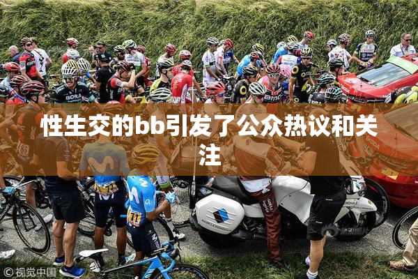 性生交的bb引发了公众热议和关注
