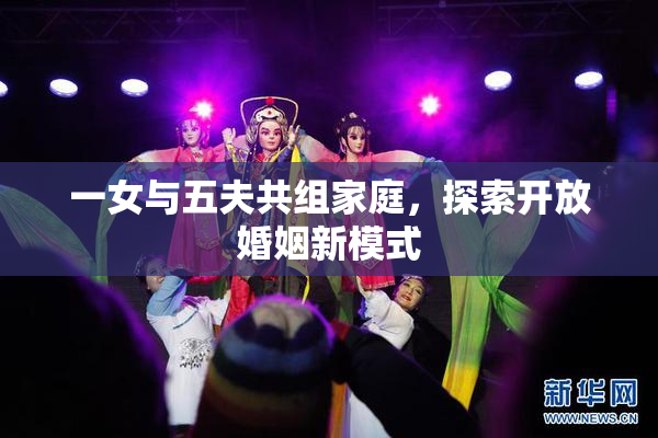 一女与五夫共组家庭，探索开放婚姻新模式
