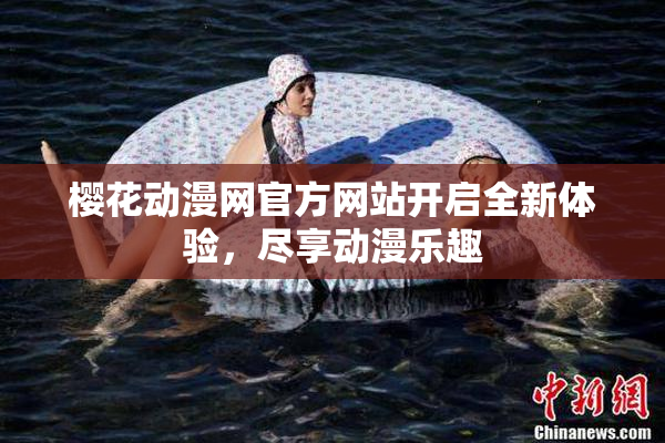 樱花动漫网官方网站开启全新体验，尽享动漫乐趣