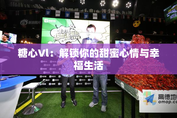 糖心Vl：解锁你的甜蜜心情与幸福生活