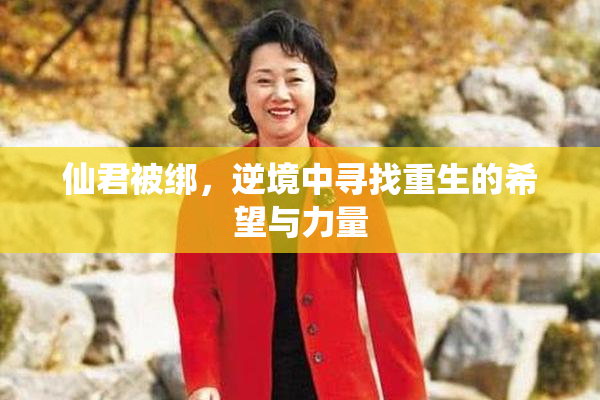 仙君被绑，逆境中寻找重生的希望与力量