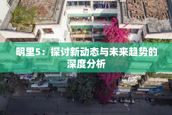 明里5：探讨新动态与未来趋势的深度分析