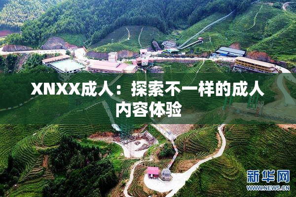 XNXX成人：探索不一样的成人内容体验