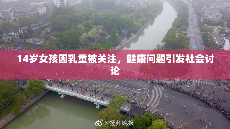 14岁女孩因乳重被关注，健康问题引发社会讨论