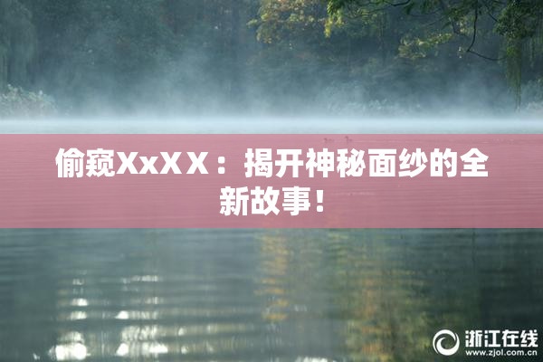 偷窥XxXⅩ：揭开神秘面纱的全新故事！