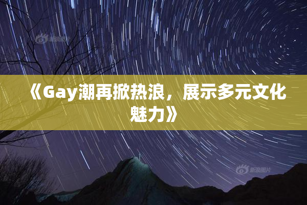 《Gay潮再掀热浪，展示多元文化魅力》
