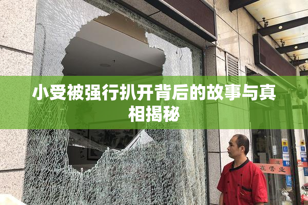 小受被强行扒开背后的故事与真相揭秘