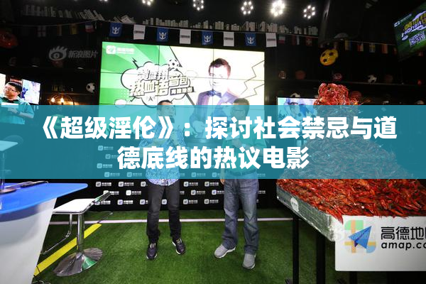 《超级淫伦》：探讨社会禁忌与道德底线的热议电影