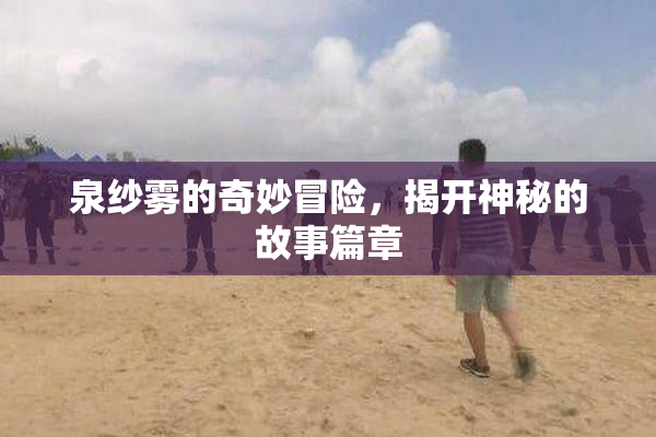 泉纱雾的奇妙冒险，揭开神秘的故事篇章