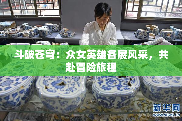斗破苍穹：众女英雄各展风采，共赴冒险旅程