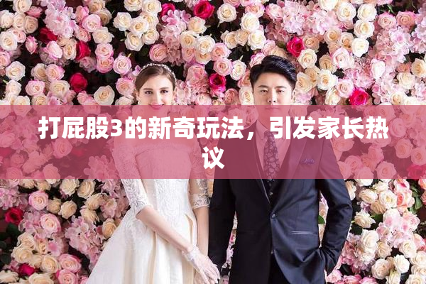 打屁股3的新奇玩法，引发家长热议