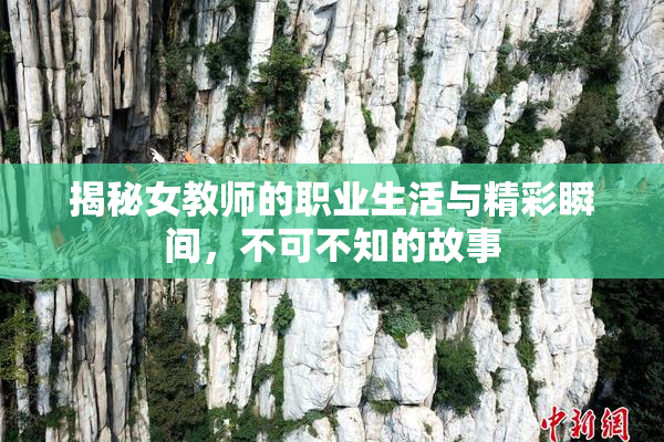 揭秘女教师的职业生活与精彩瞬间，不可不知的故事