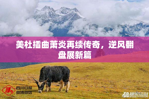 美杜插曲萧炎再续传奇，逆风翻盘展新篇