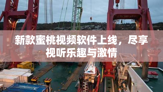 新款蜜桃视频软件上线，尽享视听乐趣与激情