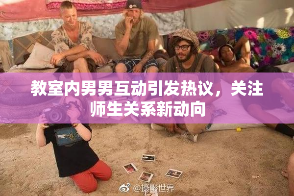 教室内男男互动引发热议，关注师生关系新动向