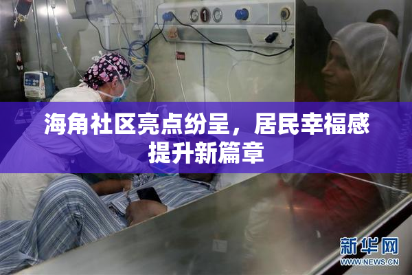 海角社区亮点纷呈，居民幸福感提升新篇章