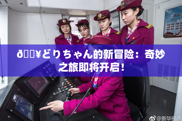 🔥どりちゃん的新冒险：奇妙之旅即将开启！