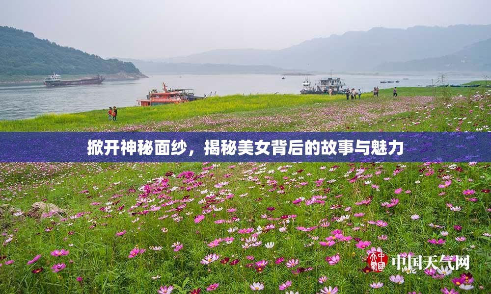 掀开神秘面纱，揭秘美女背后的故事与魅力