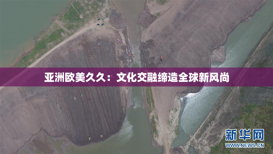 亚洲欧美久久：文化交融缔造全球新风尚