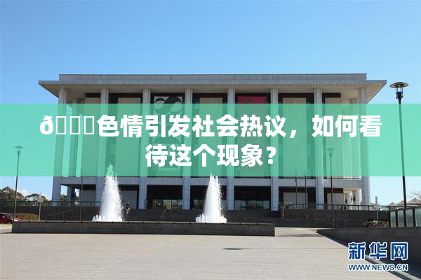 🔞色情引发社会热议，如何看待这个现象？