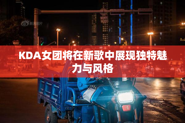 KDA女团将在新歌中展现独特魅力与风格