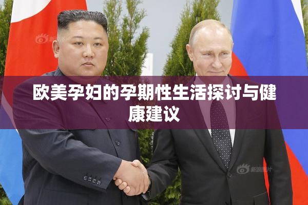 欧美孕妇的孕期性生活探讨与健康建议